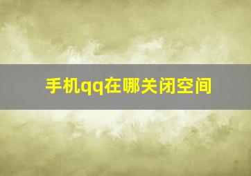 手机qq在哪关闭空间