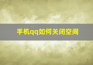 手机qq如何关闭空间