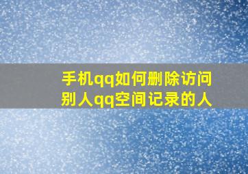 手机qq如何删除访问别人qq空间记录的人