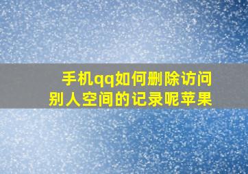 手机qq如何删除访问别人空间的记录呢苹果