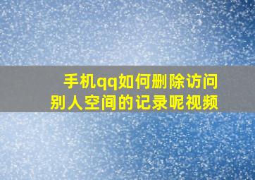 手机qq如何删除访问别人空间的记录呢视频