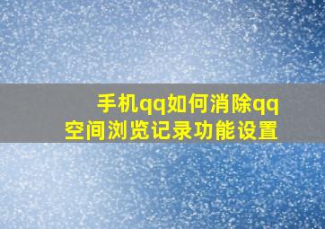 手机qq如何消除qq空间浏览记录功能设置