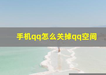 手机qq怎么关掉qq空间