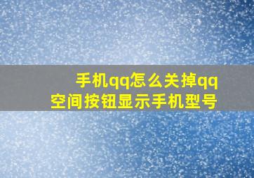 手机qq怎么关掉qq空间按钮显示手机型号