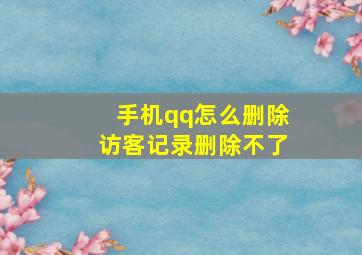 手机qq怎么删除访客记录删除不了