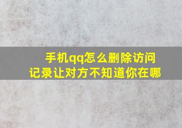 手机qq怎么删除访问记录让对方不知道你在哪