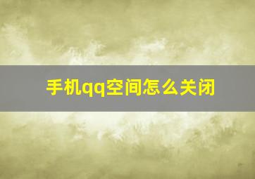 手机qq空间怎么关闭