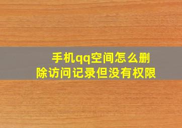 手机qq空间怎么删除访问记录但没有权限