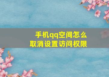 手机qq空间怎么取消设置访问权限