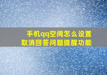 手机qq空间怎么设置取消回答问题提醒功能