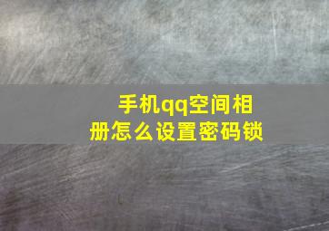 手机qq空间相册怎么设置密码锁