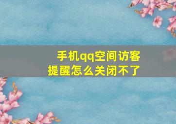 手机qq空间访客提醒怎么关闭不了