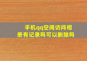 手机qq空间访问相册有记录吗可以删除吗