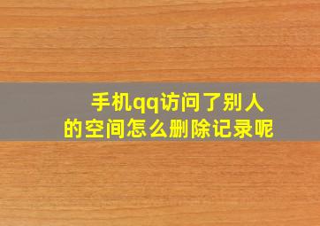 手机qq访问了别人的空间怎么删除记录呢