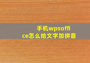 手机wpsoffice怎么给文字加拼音