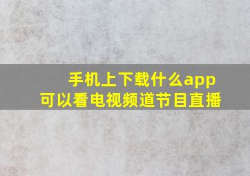 手机上下载什么app可以看电视频道节目直播