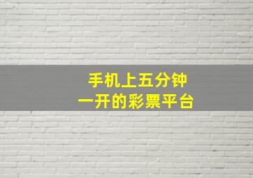 手机上五分钟一开的彩票平台