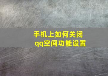 手机上如何关闭qq空间功能设置