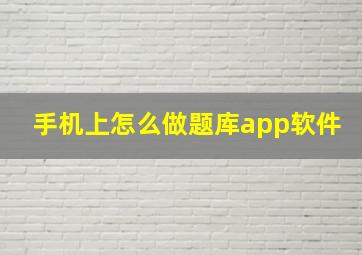 手机上怎么做题库app软件