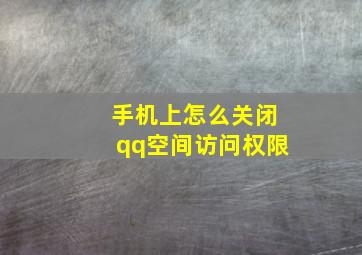 手机上怎么关闭qq空间访问权限