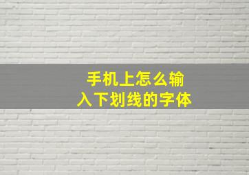 手机上怎么输入下划线的字体