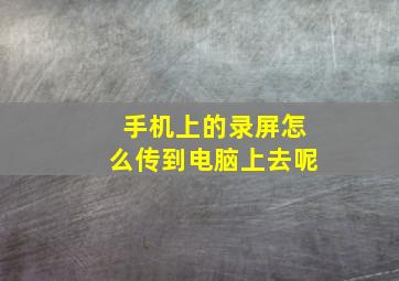 手机上的录屏怎么传到电脑上去呢