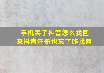 手机丢了抖音怎么找回来抖音注册也忘了咋找回