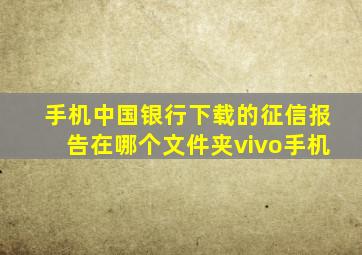 手机中国银行下载的征信报告在哪个文件夹vivo手机