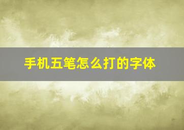 手机五笔怎么打的字体