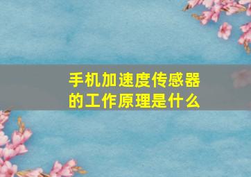 手机加速度传感器的工作原理是什么