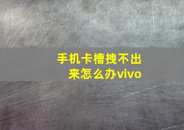 手机卡槽拽不出来怎么办vivo