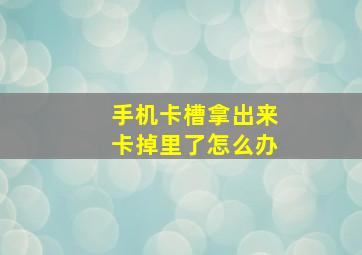 手机卡槽拿出来卡掉里了怎么办