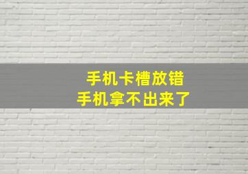 手机卡槽放错手机拿不出来了