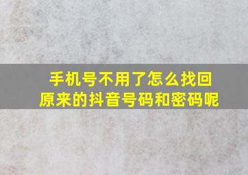 手机号不用了怎么找回原来的抖音号码和密码呢