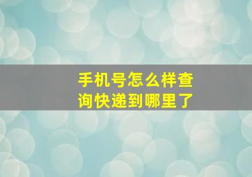 手机号怎么样查询快递到哪里了