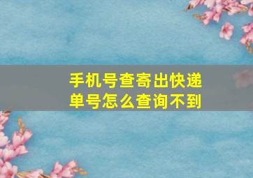 手机号查寄出快递单号怎么查询不到