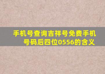 手机号查询吉祥号免费手机号码后四位0556的含义