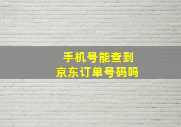 手机号能查到京东订单号码吗