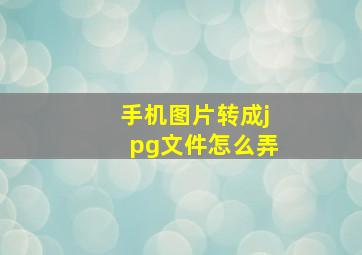 手机图片转成jpg文件怎么弄