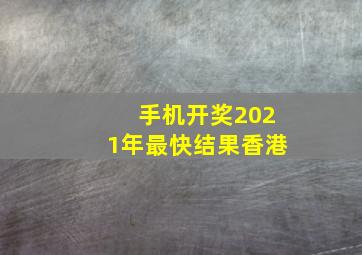 手机开奖2021年最快结果香港