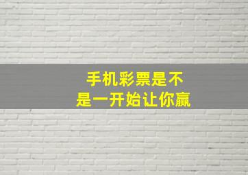 手机彩票是不是一开始让你赢