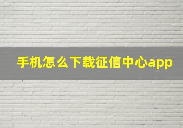 手机怎么下载征信中心app