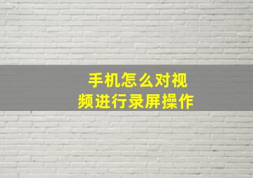 手机怎么对视频进行录屏操作