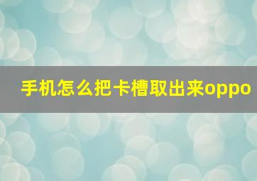 手机怎么把卡槽取出来oppo