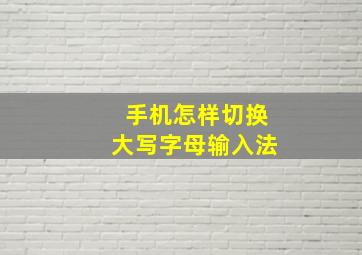 手机怎样切换大写字母输入法