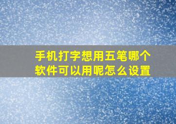 手机打字想用五笔哪个软件可以用呢怎么设置