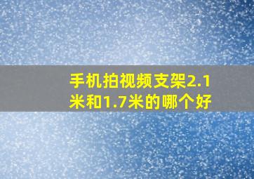 手机拍视频支架2.1米和1.7米的哪个好