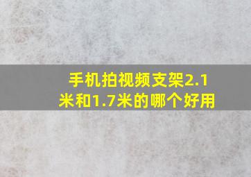 手机拍视频支架2.1米和1.7米的哪个好用