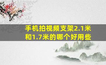 手机拍视频支架2.1米和1.7米的哪个好用些