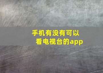 手机有没有可以看电视台的app